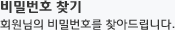 ��й�ȣ ã�� - ȸ������ ��й�ȣ�� ã�Ƶ帳�ϴ�.